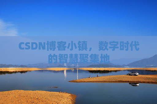 CSDN博客小镇，数字时代的智慧聚集地