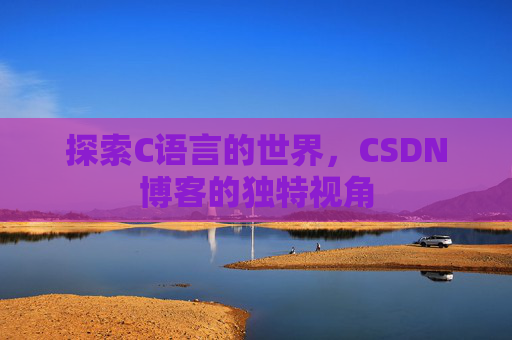 探索C语言的世界，CSDN博客的独特视角